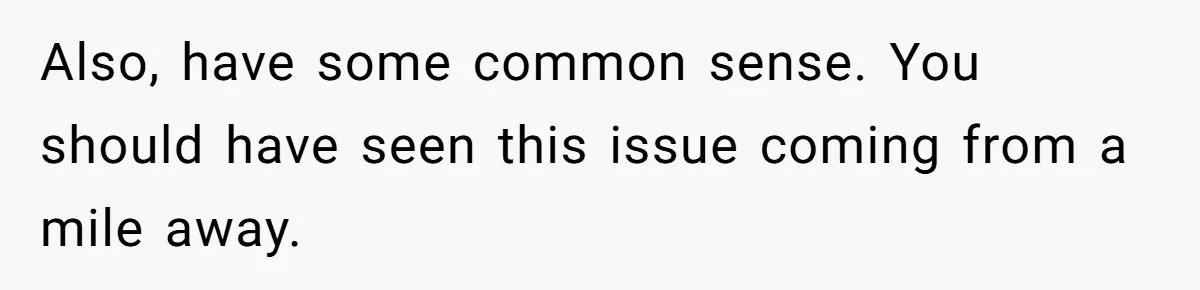 Also, have some common sense. You should have seen this issue coming from a mile away.