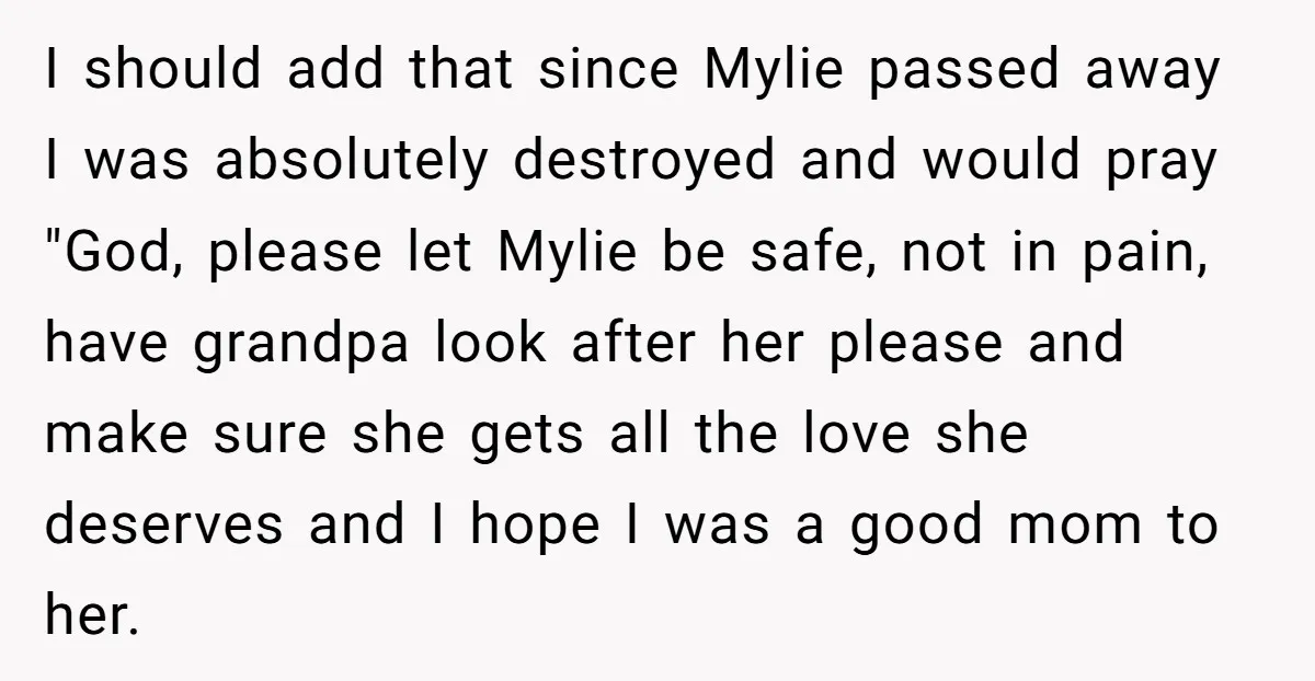 I should add that since Mylie passed away I was absolutely destroyed and would pray "God, please let Mylie be safe, not in pain, have grandpa look after her please...
