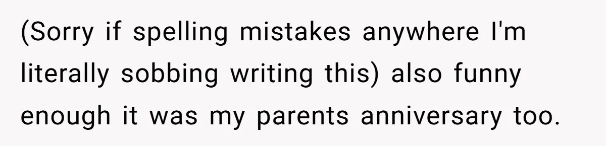 (Sorry if spelling mistakes anywhere I'm literally sobbing writing this) also funny enough it was my parents anniversary too.