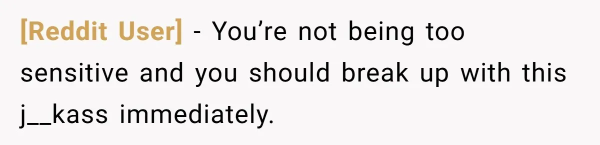 [Reddit User] − You’re not being too sensitive and you should break up with this j__kass immediately.