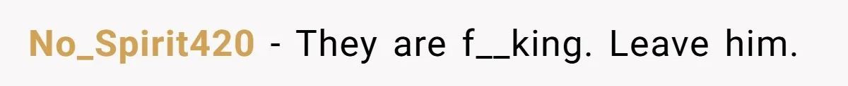 No_Spirit420 − They are f__king. Leave him.