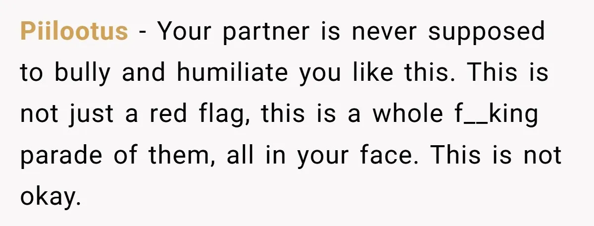 Piilootus − Your partner is never supposed to bully and humiliate you like this. This is not just a red flag, this is a whole f__king parade of them, all...