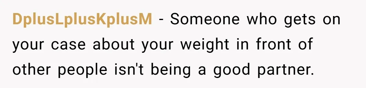 DplusLplusKplusM − Someone who gets on your case about your weight in front of other people isn't being a good partner.