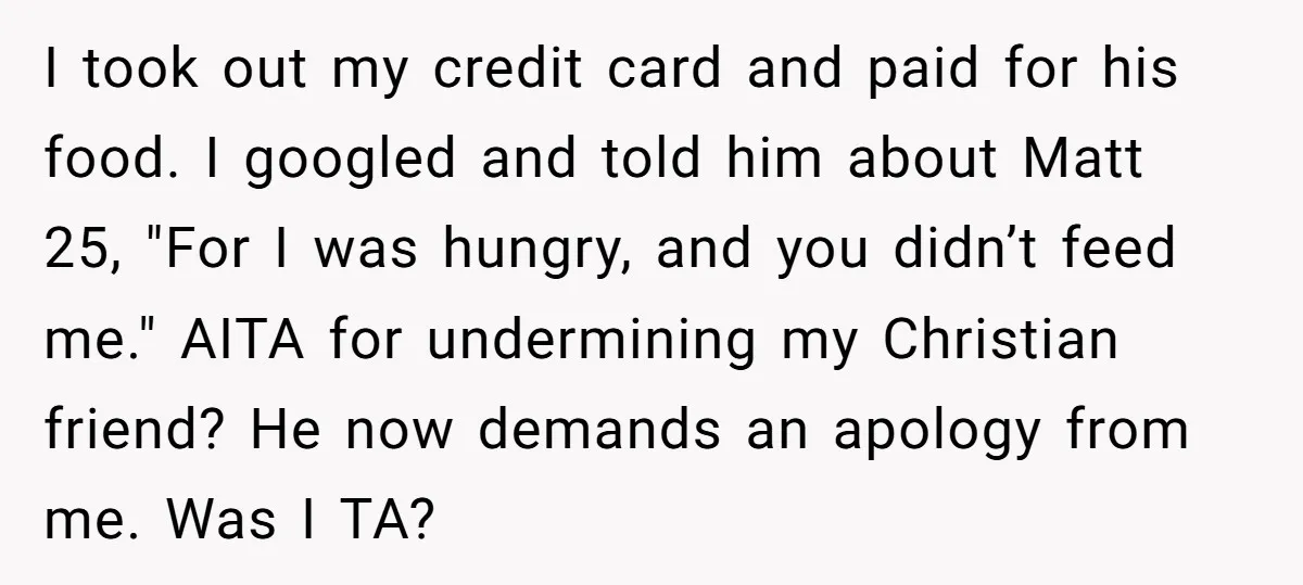 I took out my credit card and paid for his food. I googled and told him about Matt 25, "For I was hungry, and you didn’t feed me." AITA for...