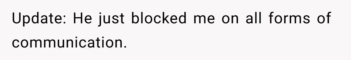 Update: He just blocked me on all forms of communication.