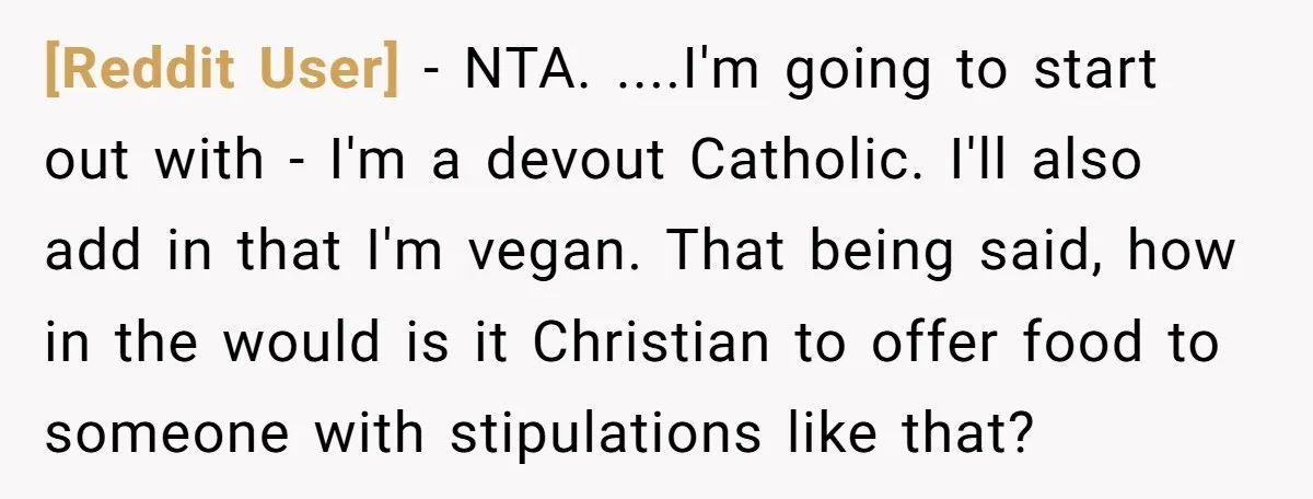 [Reddit User] − NTA. ....I'm going to start out with - I'm a devout Catholic. I'll also add in that I'm vegan. That being said, how in the would is...