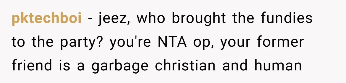 pktechboi − jeez, who brought the fundies to the party? you're NTA op, your former friend is a garbage christian and human