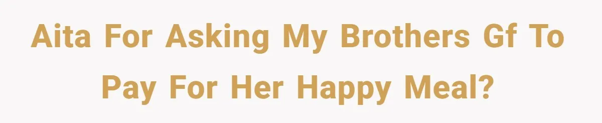 AITA for asking my brothers gf to pay for her happy meal?
