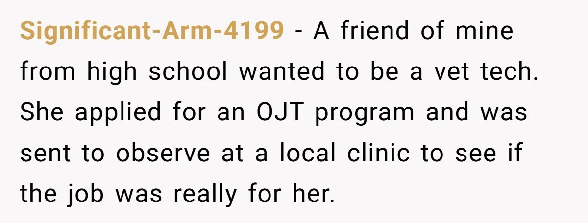 Significant-Arm-4199 − A friend of mine from high school wanted to be a vet tech. She applied for an OJT program and was sent to observe at a local clinic...