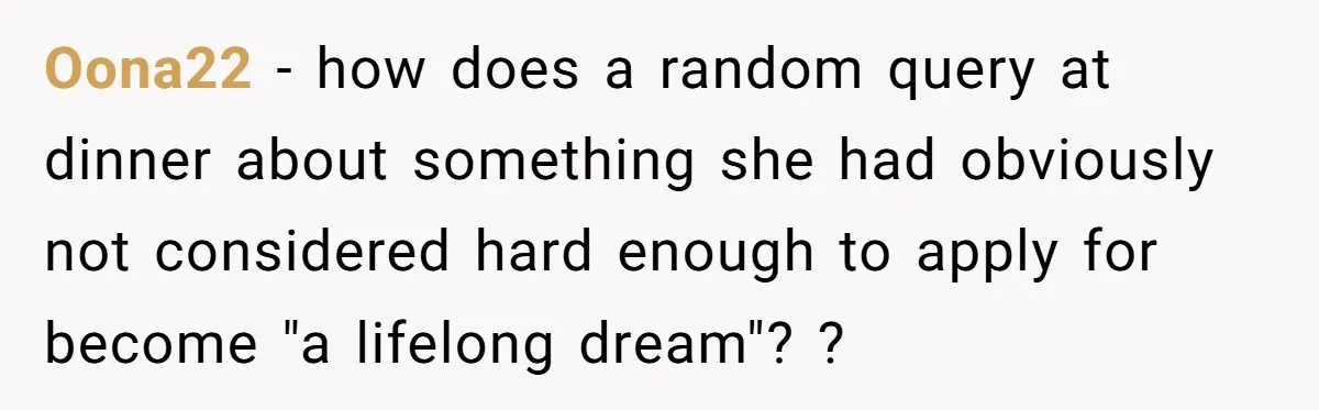 Oona22 − how does a random query at dinner about something she had obviously not considered hard enough to apply for become "a lifelong dream"? ?