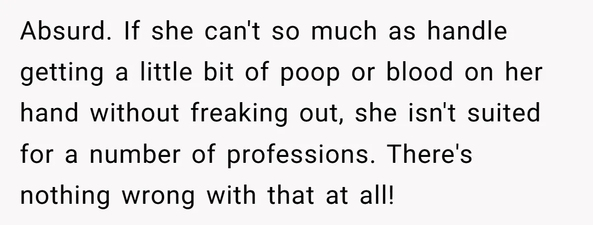 Absurd. If she can't so much as handle getting a little bit of poop or blood on her hand without freaking out, she isn't suited for a number of professions....