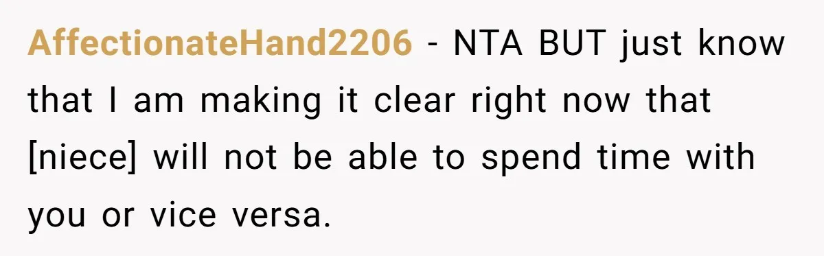 AffectionateHand2206 − NTA BUT just know that I am making it clear right now that [niece] will not be able to spend time with you or vice versa.