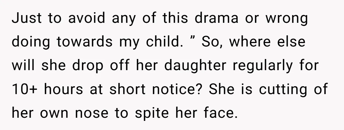 Just to avoid any of this drama or wrong doing towards my child. ” So, where else will she drop off her daughter regularly for 10+ hours at short notice?...