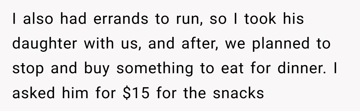 I also had errands to run, so I took his daughter with us, and after, we planned to stop and buy something to eat for dinner. I asked him for...