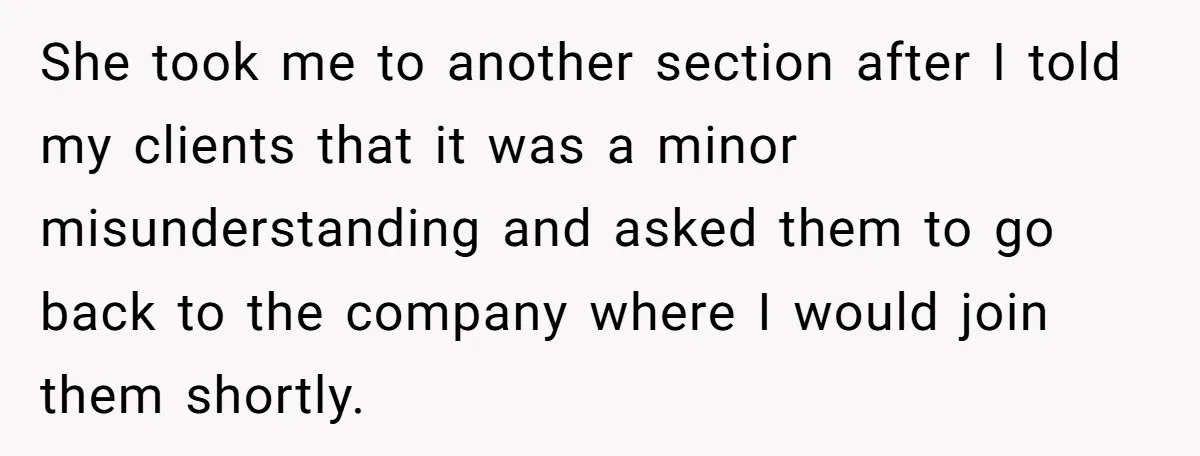 She took me to another section after I told my clients that it was a minor misunderstanding and asked them to go back to the company where I would join...