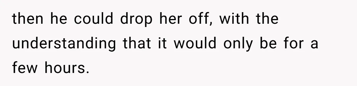 then he could drop her off, with the understanding that it would only be for a few hours.