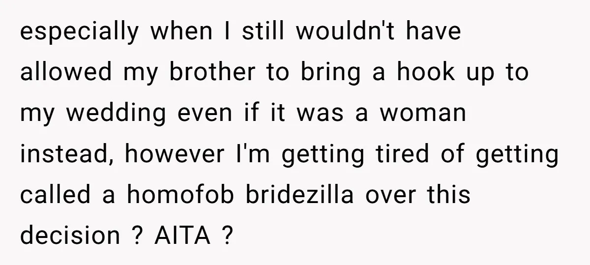 especially when I still wouldn't have allowed my brother to bring a hook up to my wedding even if it was a woman instead, however I'm getting tired of getting...