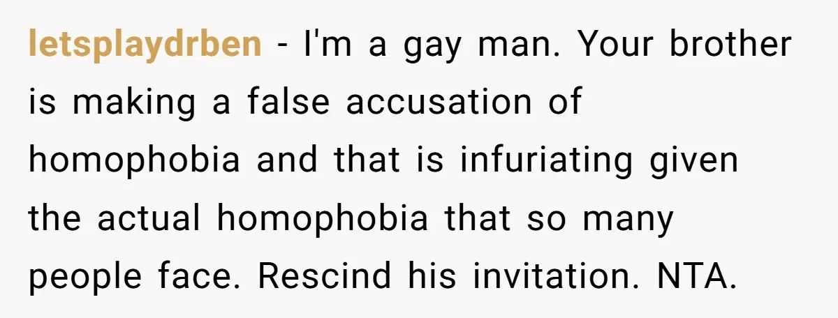 letsplaydrben − I'm a gay man. Your brother is making a false accusation of homophobia and that is infuriating given the actual homophobia that so many people face. Rescind his...