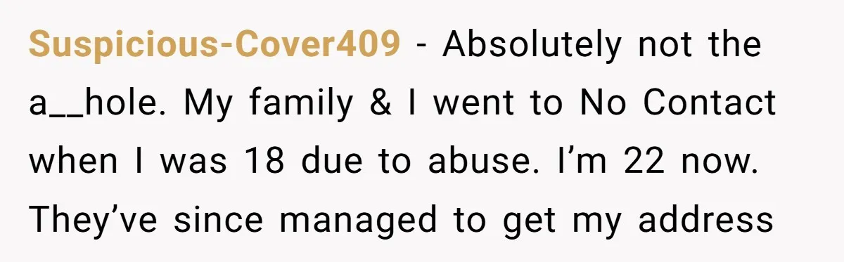 Suspicious-Cover409 - Absolutely not the a__hole. My family & I went to No Contact when I was 18 due to abuse. I’m 22 now. They’ve since managed to get my...