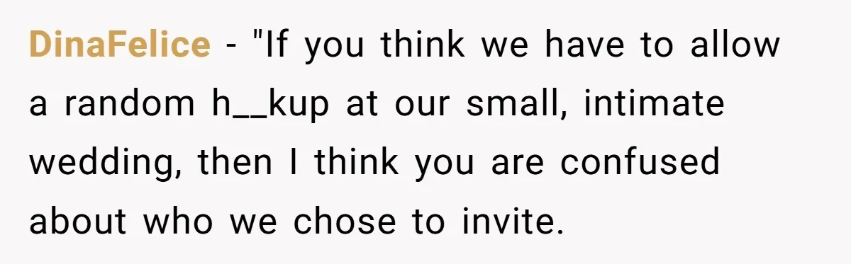 DinaFelice − "If you think we have to allow a random h__kup at our small, intimate wedding, then I think you are confused about who we chose to invite.