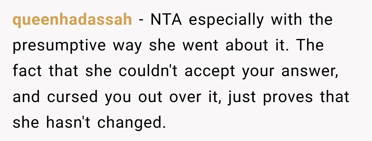 queenhadassah - NTA especially with the presumptive way she went about it. The fact that she couldn't accept your answer, and cursed you out over it, just proves that she...