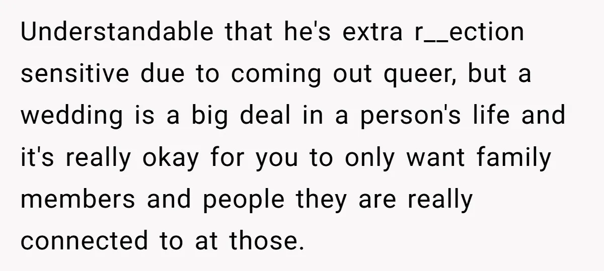 Understandable that he's extra r__ection sensitive due to coming out queer, but a wedding is a big deal in a person's life and it's really okay for you to only...