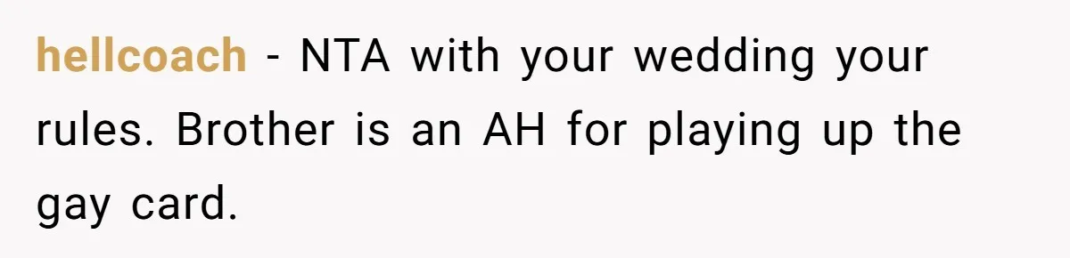 hellcoach − NTA with your wedding your rules. Brother is an AH for playing up the gay card.