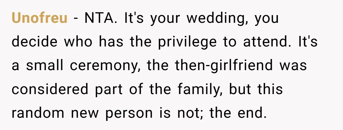 Unofreu − NTA. It's your wedding, you decide who has the privilege to attend. It's a small ceremony, the then-girlfriend was considered part of the family, but this random new...