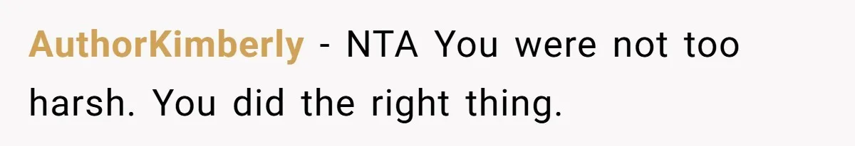 AuthorKimberly - NTA You were not too harsh. You did the right thing.