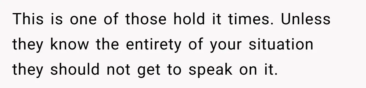 This is one of those hold it times. Unless they know the entirety of your situation they should not get to speak on it.