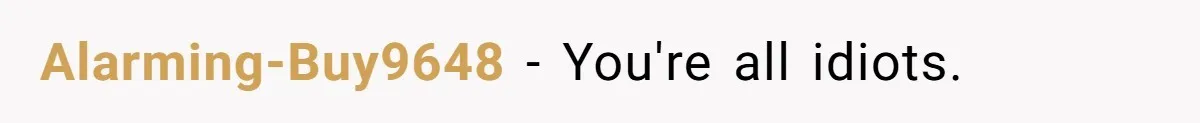 Alarming-Buy9648 − You're all idiots.