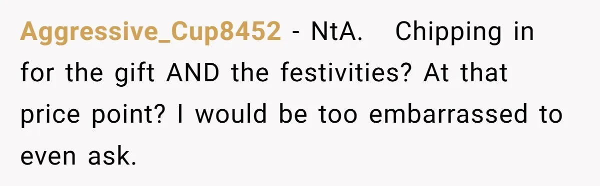 Aggressive_Cup8452 − NtA. Chipping in for the gift AND the festivities? At that price point? I would be too embarrassed to even ask.