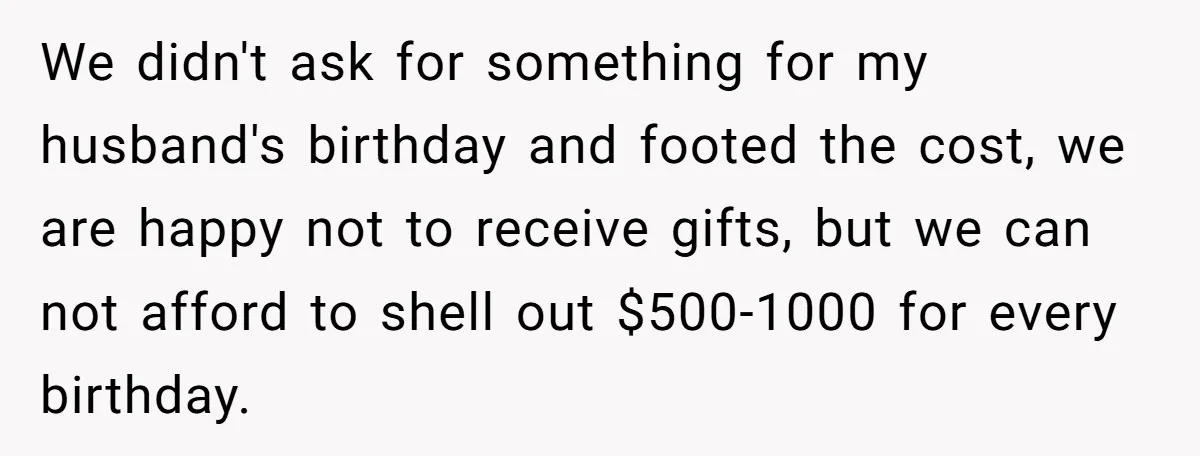 We didn't ask for something for my husband's birthday and footed the cost, we are happy not to receive gifts, but we can not afford to shell out $500-1000 for...