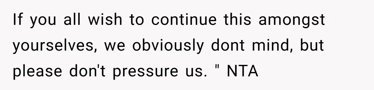 If you all wish to continue this amongst yourselves, we obviously dont mind, but please don't pressure us. " NTA