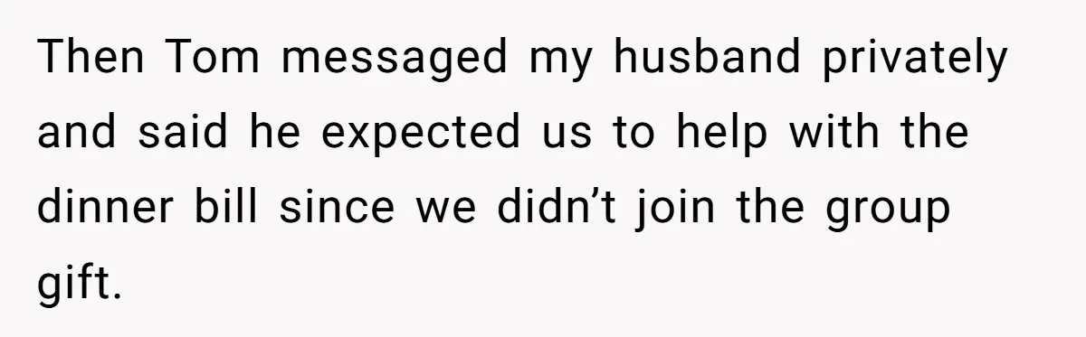 Then Tom messaged my husband privately and said he expected us to help with the dinner bill since we didn’t join the group gift.