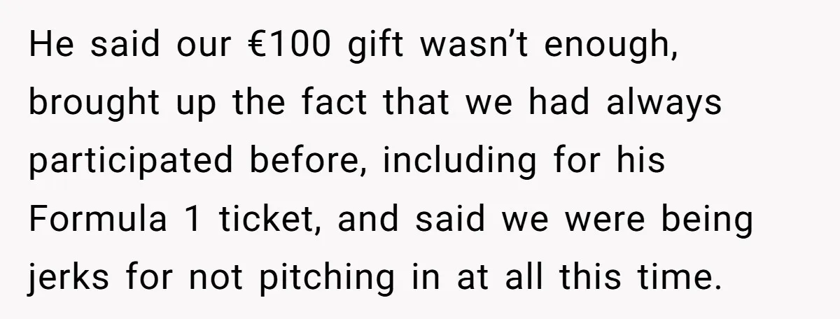 He said our €100 gift wasn’t enough, brought up the fact that we had always participated before, including for his Formula 1 ticket, and said we were being jerks for...