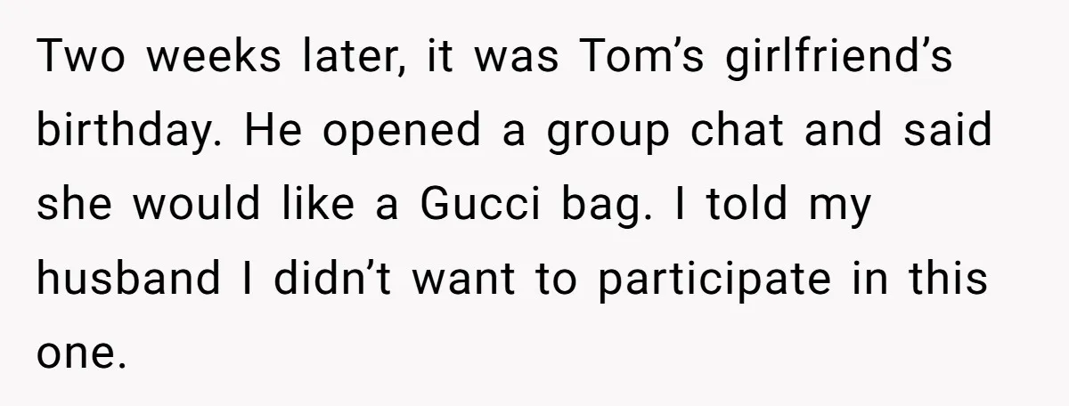 Two weeks later, it was Tom’s girlfriend’s birthday. He opened a group chat and said she would like a Gucci bag. I told my husband I didn’t want to participate...