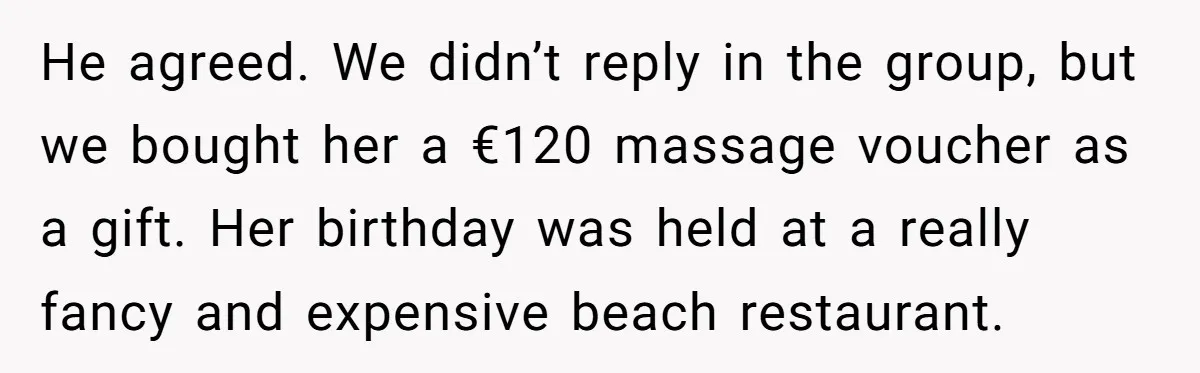He agreed. We didn’t reply in the group, but we bought her a €120 massage voucher as a gift. Her birthday was held at a really fancy and expensive beach...