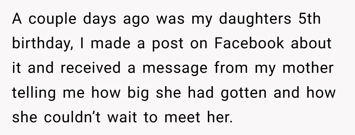 A couple days ago was my daughters 5th birthday, I made a post on Facebook about it and received a message from my mother telling me how big she had...