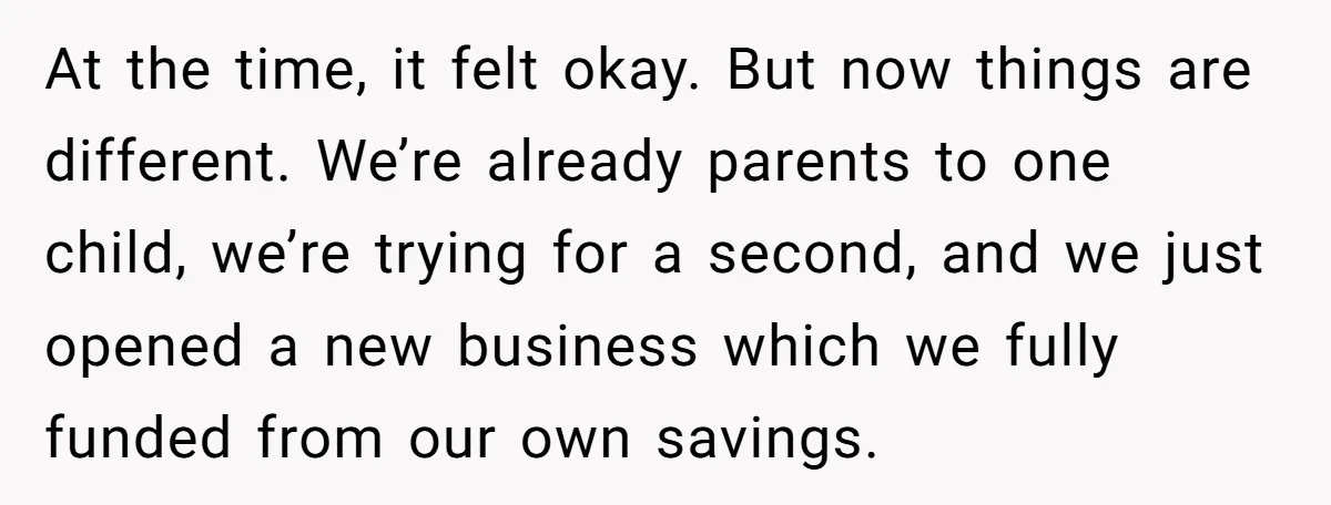 At the time, it felt okay. But now things are different. We’re already parents to one child, we’re trying for a second, and we just opened a new business which...