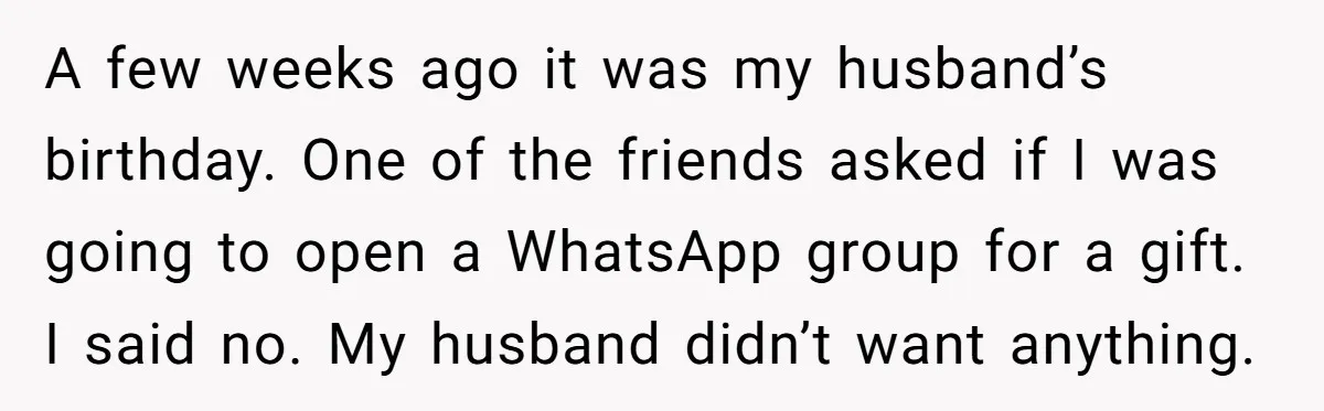 A few weeks ago it was my husband’s birthday. One of the friends asked if I was going to open a WhatsApp group for a gift. I said no. My...