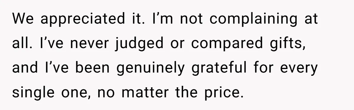 We appreciated it. I’m not complaining at all. I’ve never judged or compared gifts, and I’ve been genuinely grateful for every single one, no matter the price.