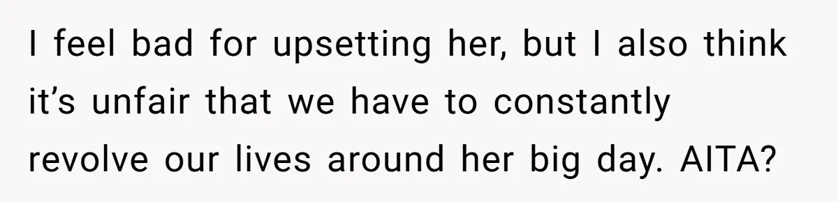 I feel bad for upsetting her, but I also think it’s unfair that we have to constantly revolve our lives around her big day. AITA?