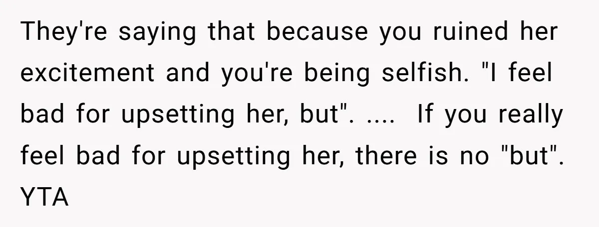 They're saying that because you ruined her excitement and you're being selfish. "I feel bad for upsetting her, but". .... If you really feel bad for upsetting her, there is...