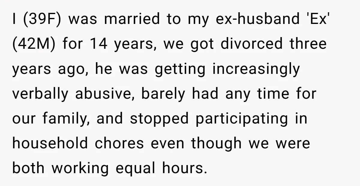 I (39F) was married to my ex-husband 'Ex' (42M) for 14 years, we got divorced three years ago, he was getting increasingly verbally abusive, barely had any time for our...