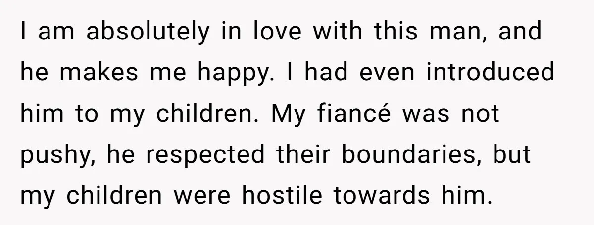 I am absolutely in love with this man, and he makes me happy. I had even introduced him to my children. My fiancé was not pushy, he respected their boundaries,...