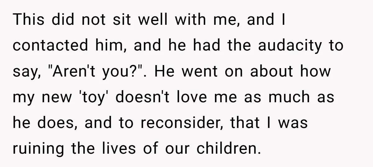 This did not sit well with me, and I contacted him, and he had the audacity to say, "Aren't you?". He went on about how my new 'toy' doesn't love...