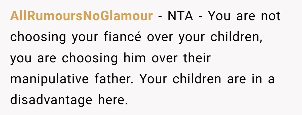 AllRumoursNoGlamour − NTA - You are not choosing your fiancé over your children, you are choosing him over their manipulative father. Your children are in a disadvantage here.