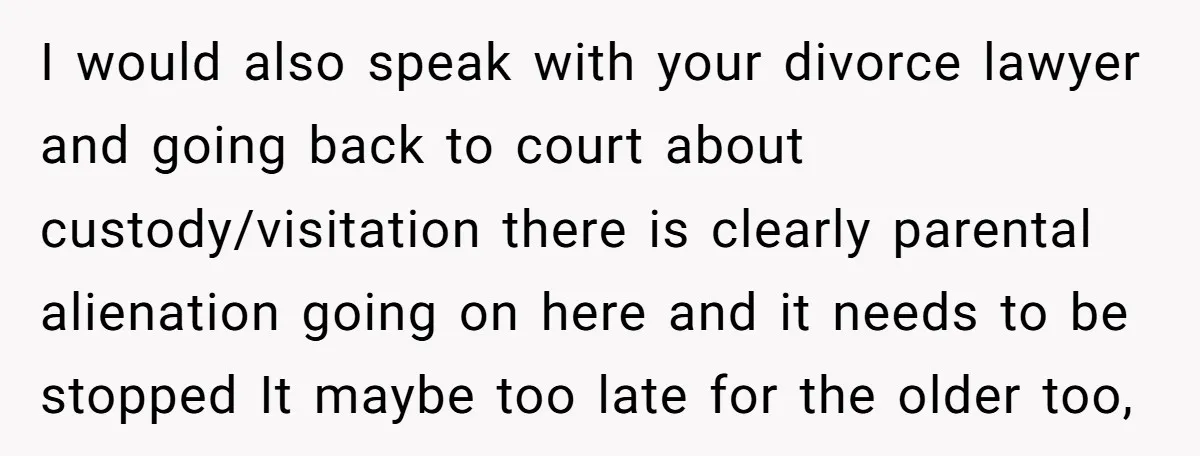 I would also speak with your divorce lawyer and going back to court about custody/visitation there is clearly parental alienation going on here and it needs to be stopped It...