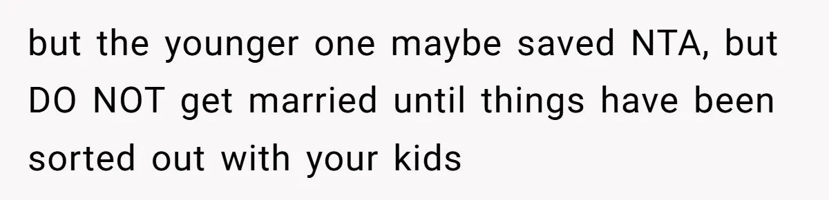 but the younger one maybe saved NTA, but DO NOT get married until things have been sorted out with your kids